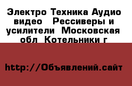 Электро-Техника Аудио-видео - Рессиверы и усилители. Московская обл.,Котельники г.